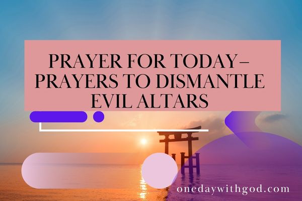 Prayer for Today July 23 – Prayer to Dismantle Evil Altars - One Day ...